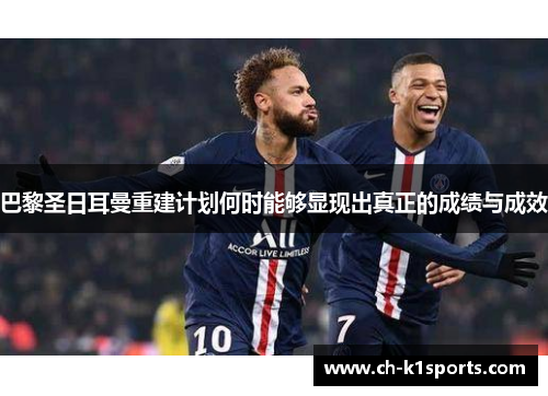 巴黎圣日耳曼重建计划何时能够显现出真正的成绩与成效