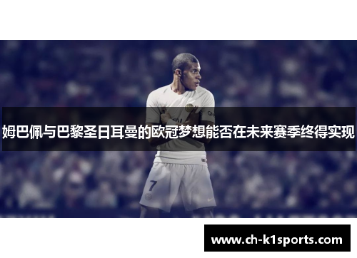 姆巴佩与巴黎圣日耳曼的欧冠梦想能否在未来赛季终得实现