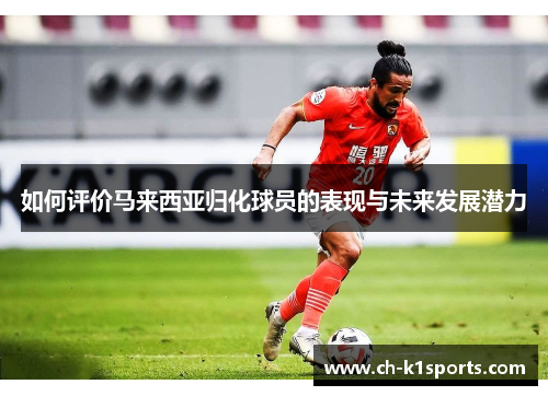 如何评价马来西亚归化球员的表现与未来发展潜力