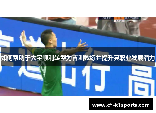如何帮助于大宝顺利转型为青训教练并提升其职业发展潜力