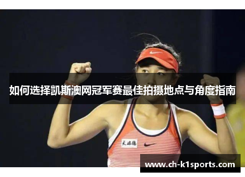 如何选择凯斯澳网冠军赛最佳拍摄地点与角度指南