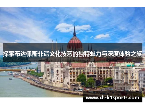 探索布达佩斯非遗文化技艺的独特魅力与深度体验之旅