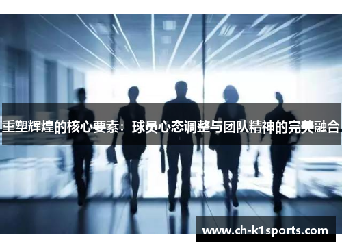 重塑辉煌的核心要素：球员心态调整与团队精神的完美融合